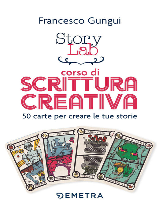 Francesco Gungui - Story Lab. Corso di Scrittura Creativa. 50 Carte Per Creare Le Tue Storie
